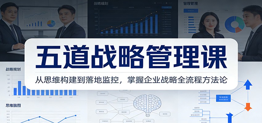 五道战略管理课:从思维构建到落地监控,掌握企业战略全流程方法论-赛德副业库