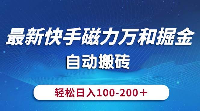 （10956期）最新快手磁力万和掘金，自动搬砖，轻松日入100-200，操作简单-赛德副业库