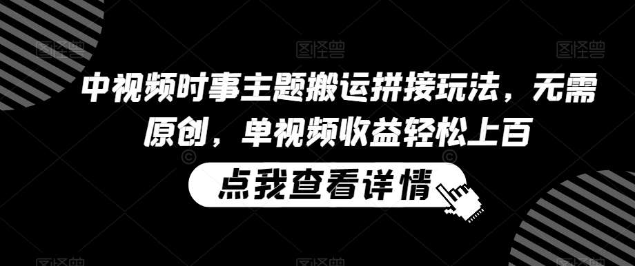 中视频时事主题搬运拼接玩法，无需原创，单视频收益轻松上百【揭秘】-赛德副业库