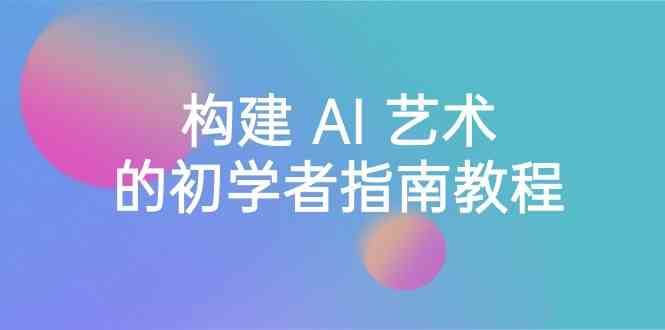 Stable Diffusion 101：构建 AI 艺术的初学者指南教程-16节课-中英字幕-赛德副业库