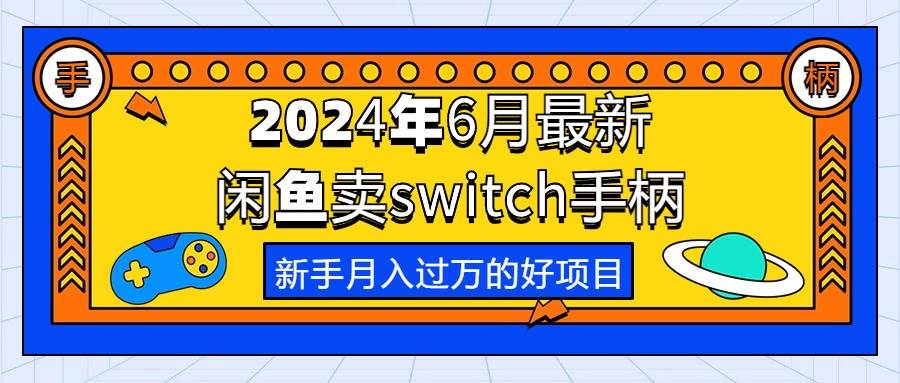 （10831期）2024年6月最新闲鱼卖switch游戏手柄，新手月入过万的第一个好项目-赛德副业库