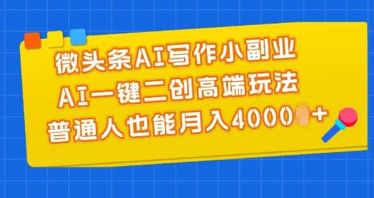 微头条AI写作小副业，AI一键二创高端玩法 普通人也能月入4000+【揭秘】-赛德副业库