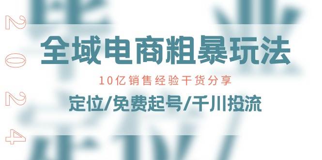 （11057期）全域电商-粗暴玩法课：10亿销售经验干货分享！定位/免费起号/千川投流-赛德副业库
