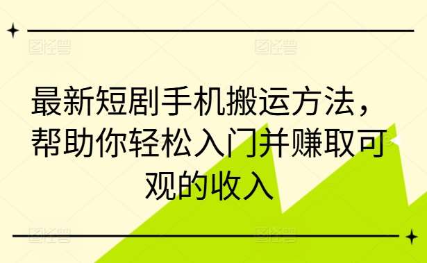 最新短剧手机搬运方法，帮助你轻松入门并赚取可观的收入-赛德副业库