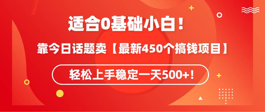 （9268期）适合0基础小白！靠今日话题卖【最新450个搞钱方法】轻松上手稳定一天500+！-赛德副业库