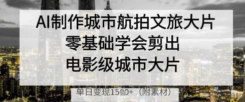 AI制作城市航拍文旅大片,零基础学会剪出电影级城市大片,单日变现多张-赛德副业库