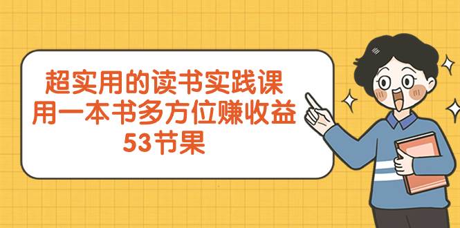 （8269期）超实用的 读书实践课，用一本书 多方位赚收益（53节课）-赛德副业库