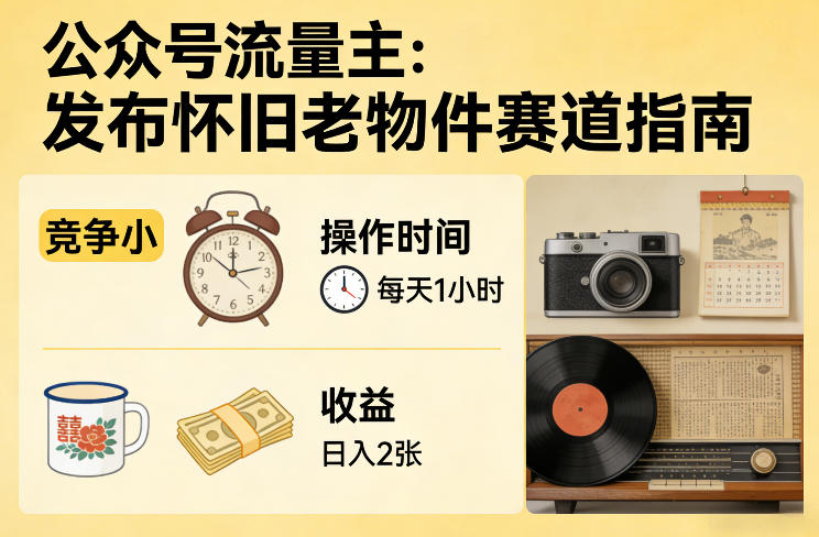 公众号流量主之发布怀旧老物件赛道,竞争小,每天操作1小时,日入2张-赛德副业库
