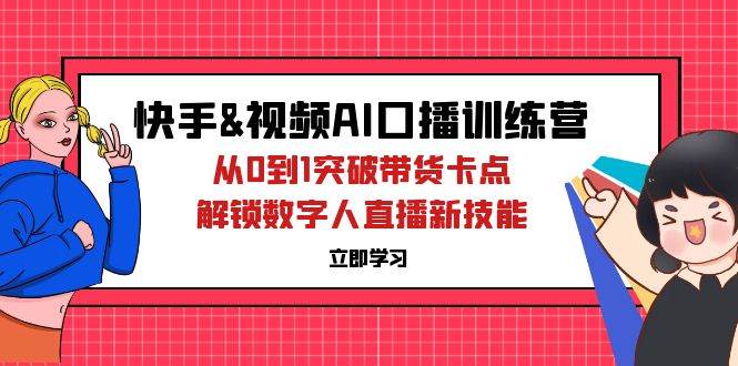 （12665期）快手&视频号AI口播特训营：从0到1突破带货卡点，解锁数字人直播新技能-赛德副业库