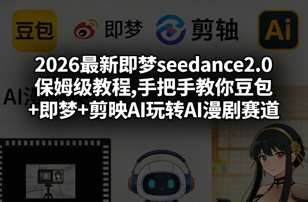2026最新即梦seedance2.0保姆级教程,手把手教你豆包+即梦+剪映AI玩转AI漫剧赛道-赛德副业库