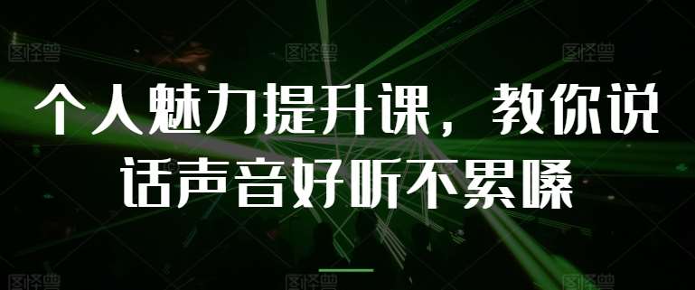 个人魅力提升课，教你说话声音好听不累嗓-赛德副业库