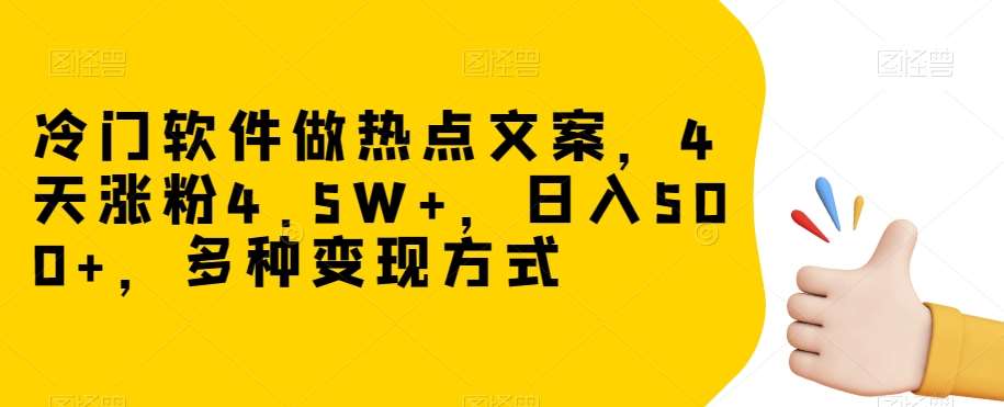 冷门软件做热点文案，4天涨粉4.5W+，日入500+，多种变现方式【揭秘】-赛德副业库