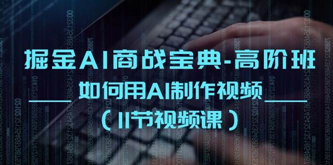 (10812期)掘金AI 商战宝典-高阶班:如何用AI制作视频(11节视频课)-赛德副业库