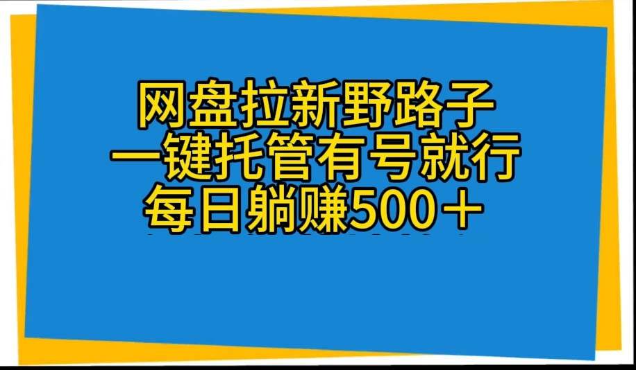 （10468期）网盘拉新野路子，一键托管有号就行，全自动代发视频，每日躺赚500＋-赛德副业库