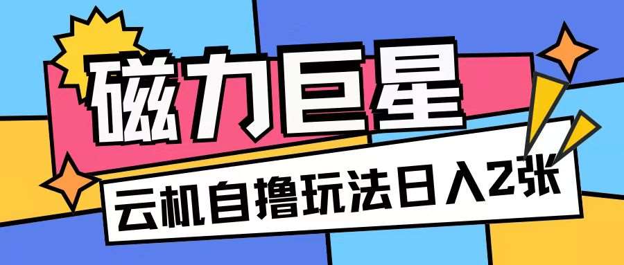 磁力巨星，无脑撸收益玩法无需手机云机操作可矩阵放大单日收入200+【揭秘】-赛德副业库