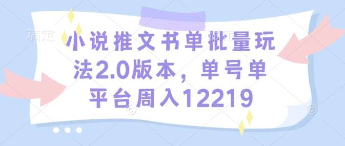 小说推文书单批量玩法2.0版本，单号单平台周入12219-赛德副业库