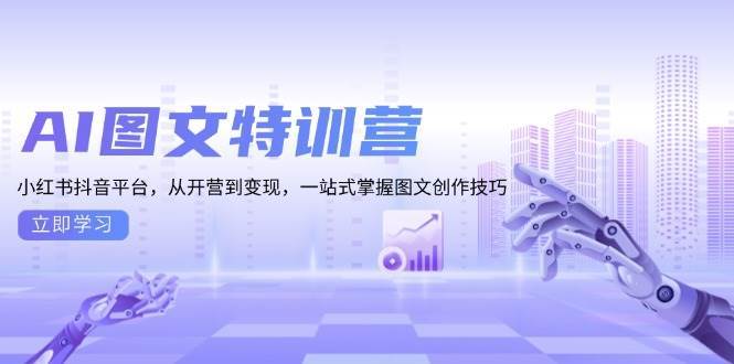 AI图文特训营：小红书抖音平台，从开营到变现，一站式掌握图文创作技巧-赛德副业库