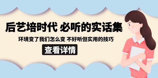 (8811期)后艺培 时代之必听的实话集:环境变了我们怎么变 不好听但实用的技巧-赛德副业库