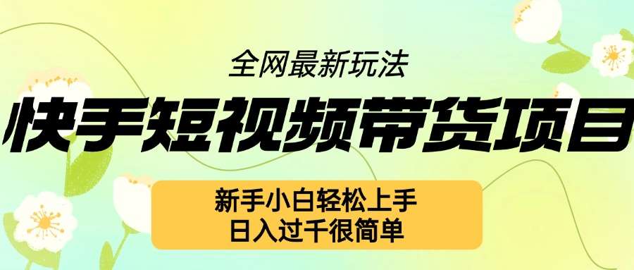 快手短视频带货项目最新玩法，新手小白轻松上手，日入几张很简单【揭秘】-赛德副业库