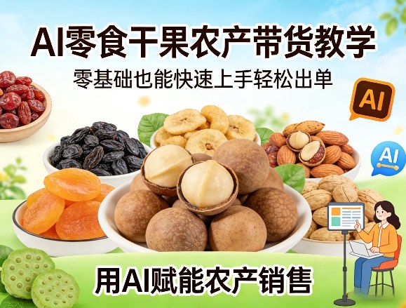 AI零食干果农产带货教学，零基础也能快速上手轻松出单，用AI赋能农产销售-赛德副业库