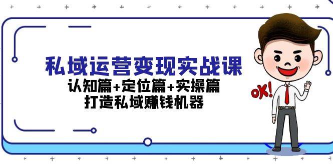 （13387期）私域运营变现实战课：认知篇+定位篇+实操篇，打造私域赚钱机器-赛德副业库