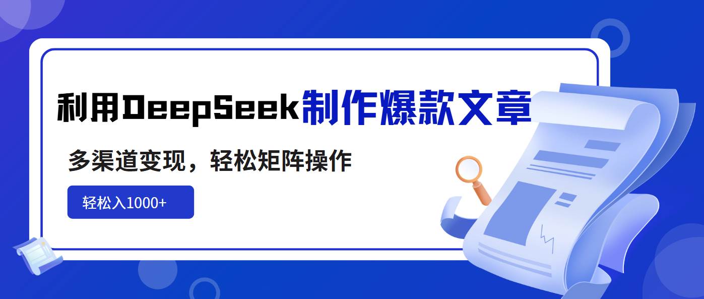 （14595期）利用DeepSeek制作爆款文章，多渠道变现，轻松矩阵操作，轻松日入1000+-赛德副业库