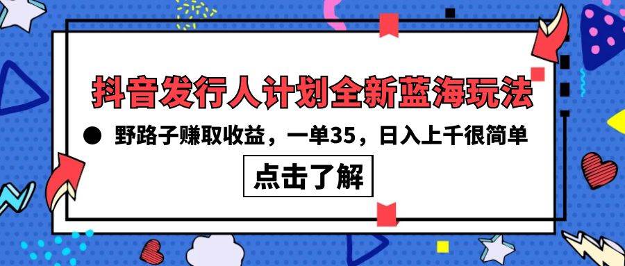 （10067期）抖音发行人计划全新蓝海玩法，野路子赚取收益，一单35，日入上千很简单!-赛德副业库