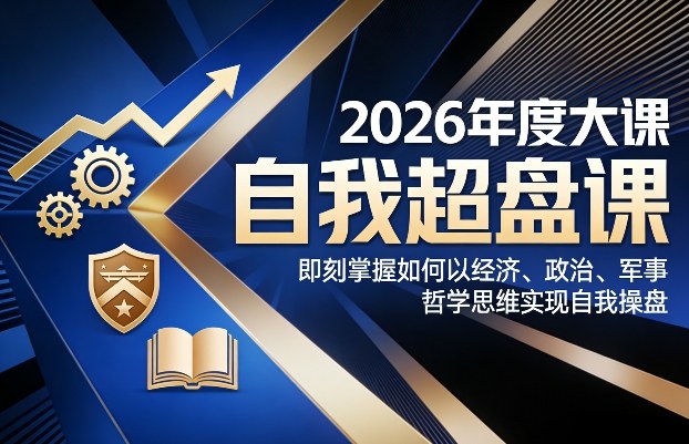 2026年度大课《自我超盘课》,即刻掌握如何以经济、政治、军事、哲学思维实现自我操盘-赛德副业库