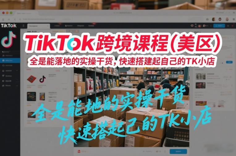 TikTok跨境课程（美区），全是能落地的实操干货，快速搭建起自己的TK小店-赛德副业库