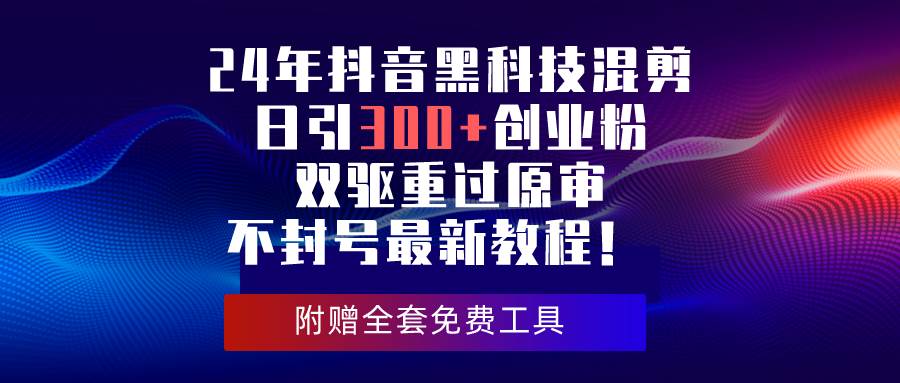 （10212期）24年抖音黑科技混剪日引300+创业粉，双驱重过原审不封号最新教程！-赛德副业库