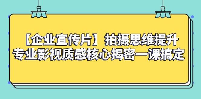 （8199期）【企业 宣传片】拍摄思维提升专业影视质感核心揭密一课搞定-赛德副业库