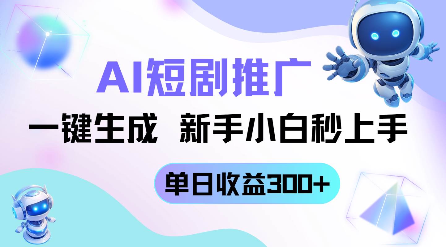 (14490期)短剧推广新玩法,AI一键生成,新手小白秒上手,单日收益300+-赛德副业库