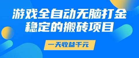 游戏全自动无脑打金项目，一天收益1k+，稳定持久的搬砖项目【揭秘】-赛德副业库