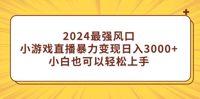 （9342期）2024最强风口，小游戏直播暴力变现日入3000+小白也可以轻松上手-赛德副业库