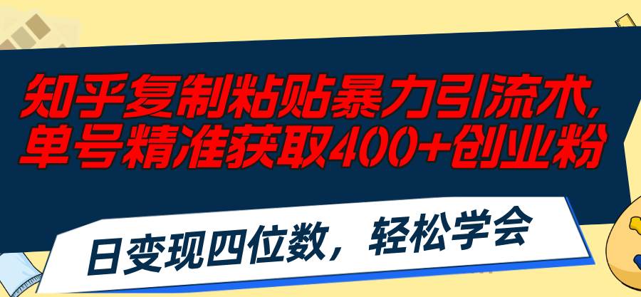 （11674期）知乎复制粘贴暴力引流术，单号精准获取400+创业粉，日变现四位数，轻松…-赛德副业库