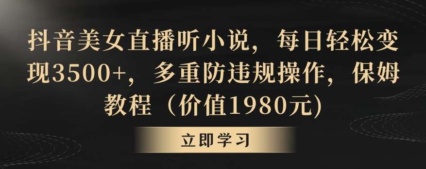 抖音美女直播听小说，每日轻松变现3500+，多重防违规操作，保姆教程（价值1980元)【揭秘】-赛德副业库