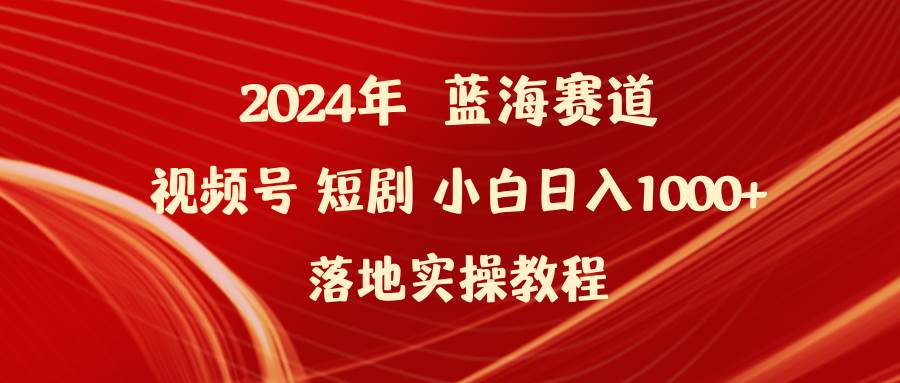 （9634期）2024年蓝海赛道视频号短剧 小白日入1000+落地实操教程-赛德副业库