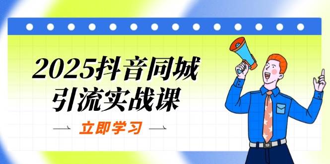（14297期）2025抖音同城引流实战课：单店模型+团购爆款逻辑，快速提升POI热度分-赛德副业库