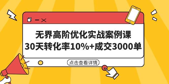 （9409期）无界高阶优化实战案例课，30天转化率10%+成交3000单（8节课）-赛德副业库
