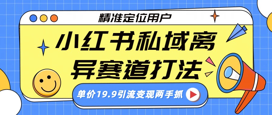 小红书私域离异赛道打法，精准定位，单价19.9引流变现两手抓-赛德副业库