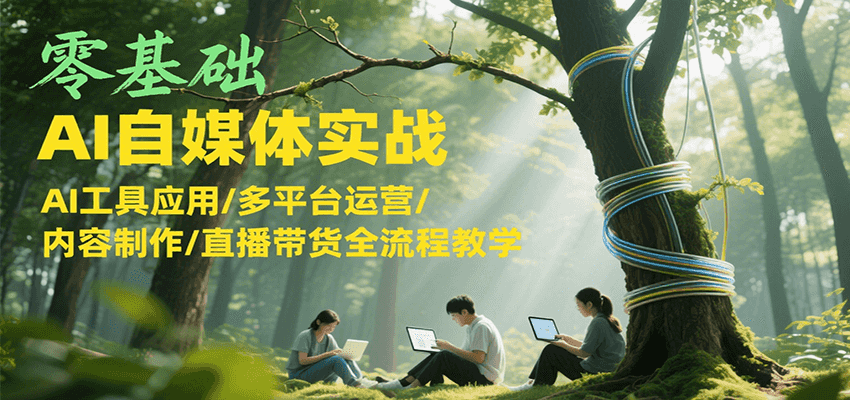 零基础AI自媒体实战，AI工具应用/多平台运营/内容制作/直播带货全流程教学-赛德副业库