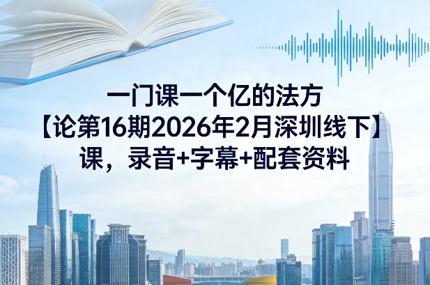 一门课一个亿的法方‬论第16期2026年2月深圳线下课，录音+字幕+配套资料-赛德副业库