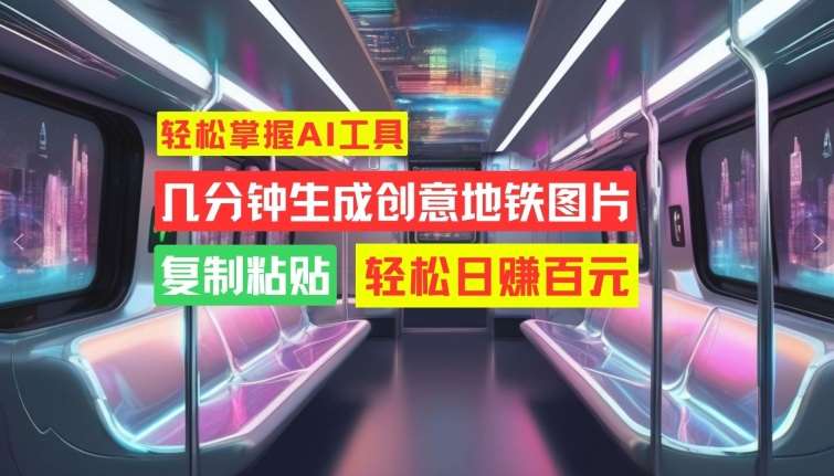 轻松掌握AI工具,几分钟生成创意地铁图片,复制粘贴,轻松日赚百元【揭秘】-赛德副业库