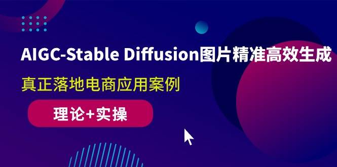 （10208期）AIGC-Stable Diffusion图片精准高效生成 真正落地电商应用案例(理论+实操)-赛德副业库