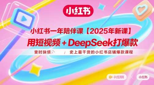 小红书一年陪伴课【2025年新课】，用短视频+deepSeek打爆款，史上最干货的小红书店铺爆款课程-赛德副业库