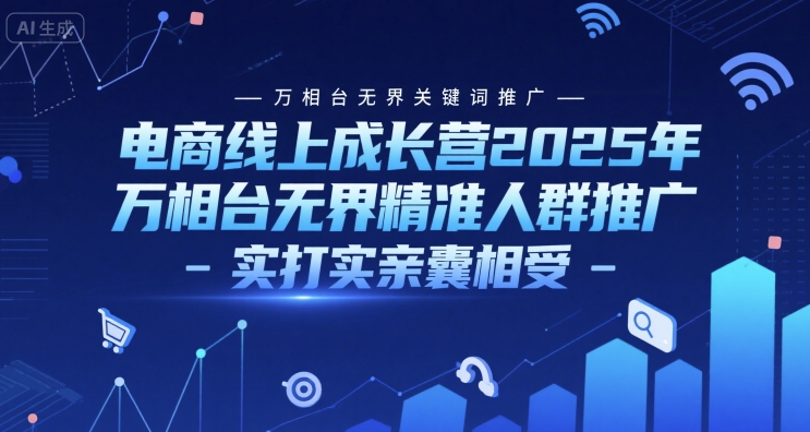 电商线上成长营2025年,万相台无界关键词推广-万相台无界精准人群推广-实打实亲囊相受-赛德副业库