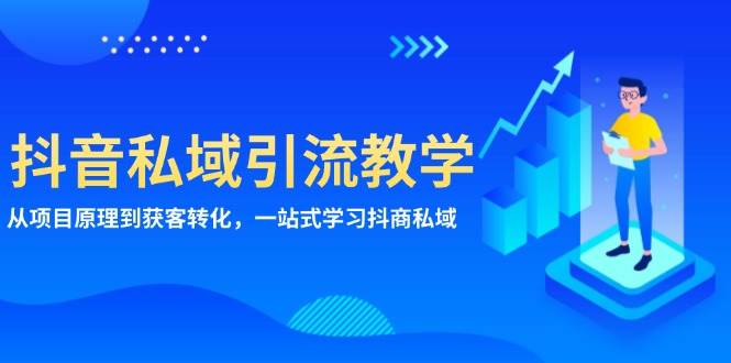 (13418期)抖音私域引流教学:从项目原理到获客转化,一站式学习抖商 私域-赛德副业库