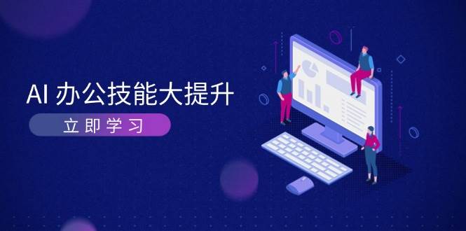 （13597期）AI-办公技能大提升，学习AI绘画、视频生成，让工作变得更高效、更轻松-赛德副业库