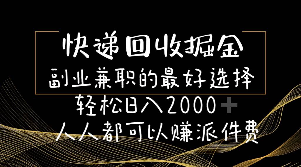 （11061期）快递回收掘金副业兼职的最好选择轻松日入2000-人人都可以赚派件费-赛德副业库