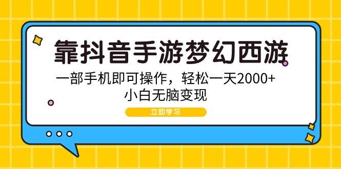 （9452期）靠抖音手游梦幻西游，一部手机即可操作，轻松一天2000+，小白无脑变现-赛德副业库